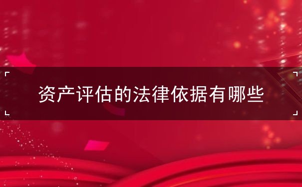 資產(chǎn)評的法律依據(jù)有哪些