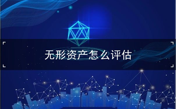 無(wú)形資產(chǎn)怎么評(píng)估