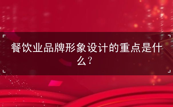 餐飲業(yè)品牌形象設(shè)計(jì)的重點(diǎn)是什么？