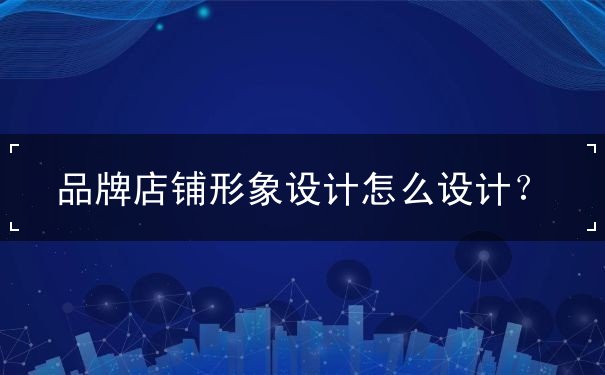 品牌店鋪形象設(shè)計怎么設(shè)計？