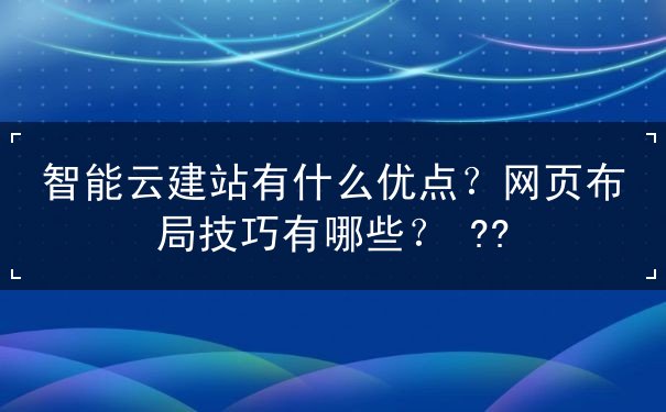 智能云建站有什么優(yōu)點(diǎn)？網(wǎng)頁布局技巧有哪些？   ??
