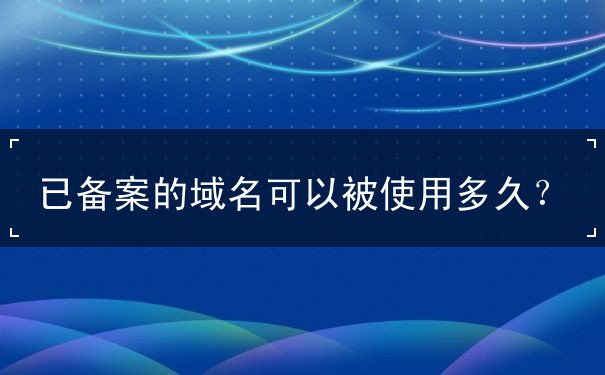 已備案的域名可以被使用多久？