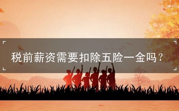 稅前薪資需要扣除五險一金嗎