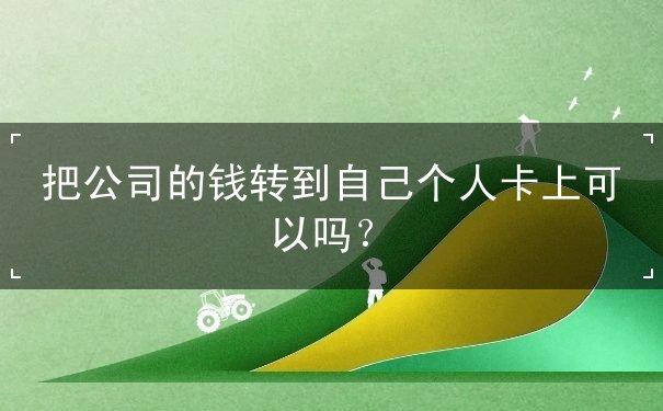 把公司的錢轉(zhuǎn)到自己個(gè)人卡上可以嗎？
