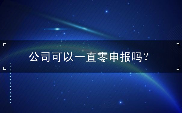 公司可以一直零申報