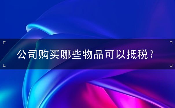 公司購買哪些物品可以抵稅
