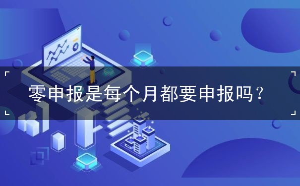 零申報(bào)是每個(gè)月都要申報(bào)嗎？
