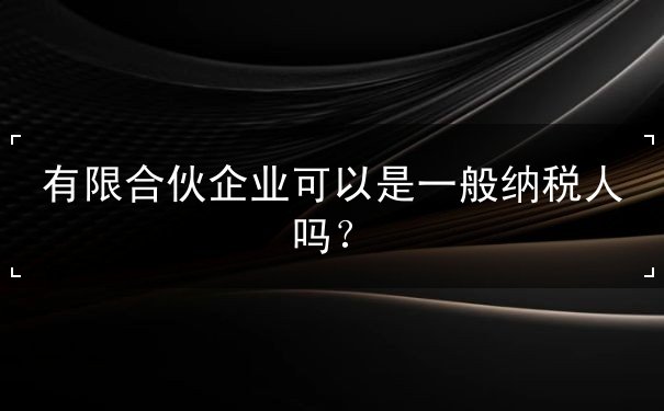 有限合伙企業(yè)可以是一般納稅人嗎？