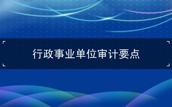 行政事業(yè)單位審計(jì)要點(diǎn)