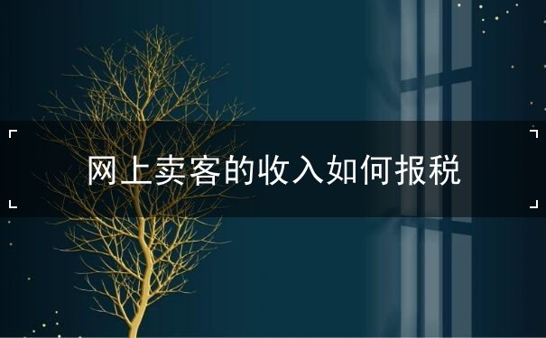 網(wǎng)上賣客的收入如何報稅