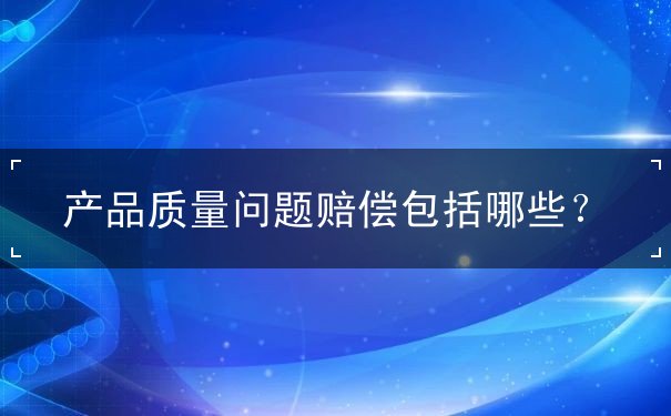 產(chǎn)品質(zhì)量問(wèn)題賠償包括哪些
