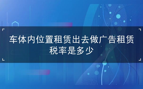車體內(nèi)位置租賃出去做廣告租賃稅率是多少