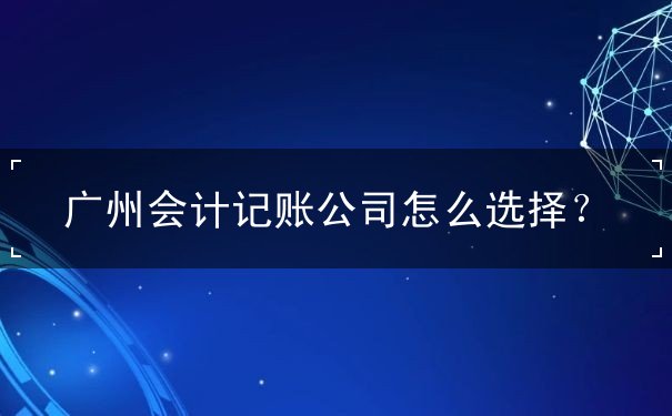 廣州會(huì)計(jì)記賬如何選擇公司