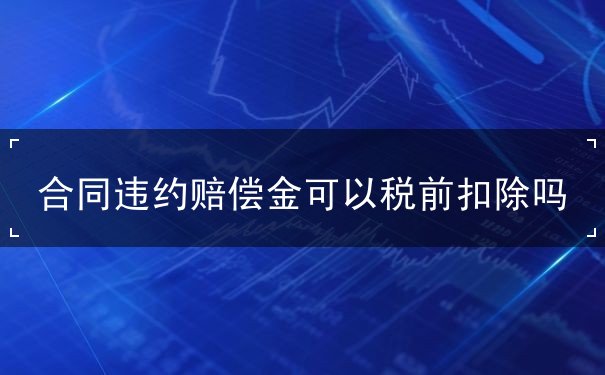合同違約賠償金可以稅前扣除嗎