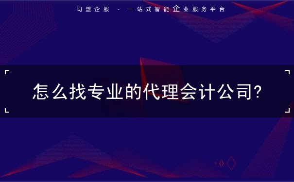 怎么找專業(yè)的代理會(huì)計(jì)公司?