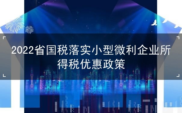 國稅落實小型微利企業(yè)所得稅優(yōu)惠政策