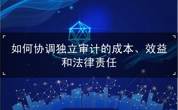 如何做好獨(dú)立審計(jì)的成本效益法律責(zé)任的協(xié)調(diào)