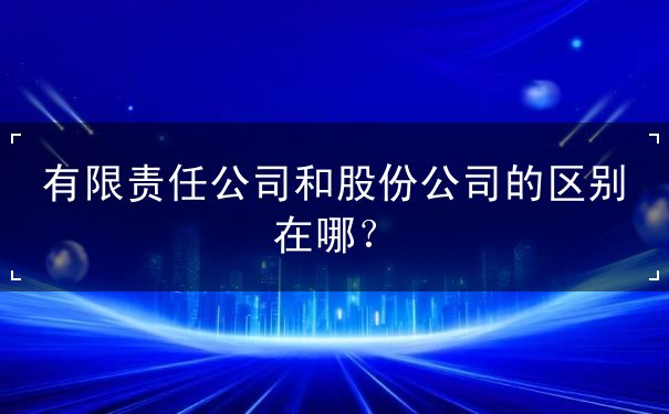 有限責(zé)任公司和股份公司的區(qū)別