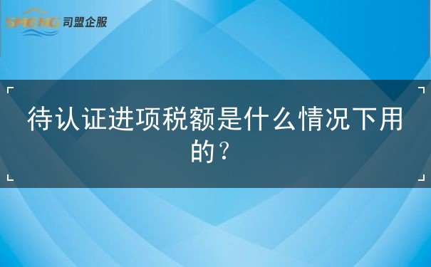 待認證進項稅額是什么情況下用的