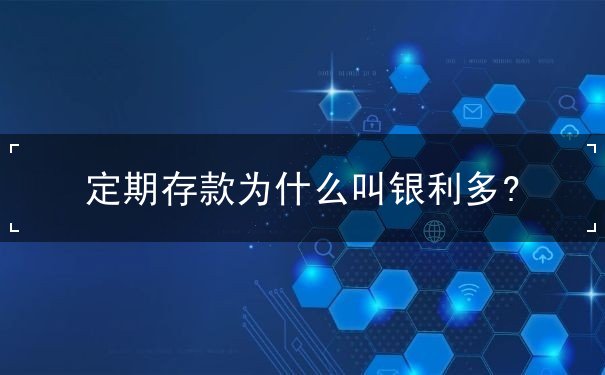 定期存款為什么叫銀利多