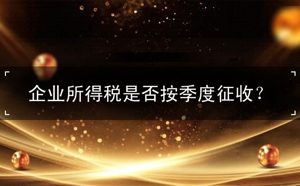 企業(yè)所得稅是否按季度征收