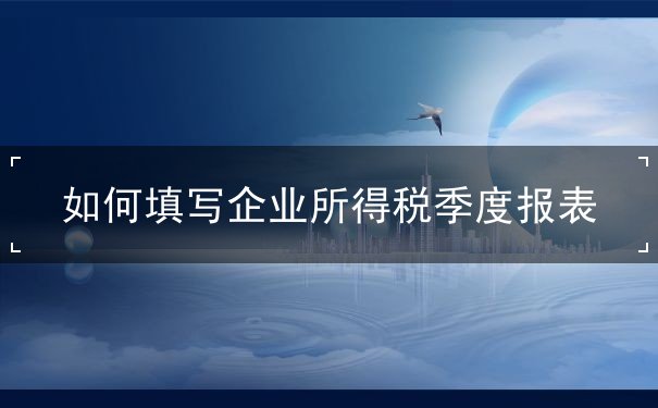 企業(yè)所得稅季報(bào)怎么填