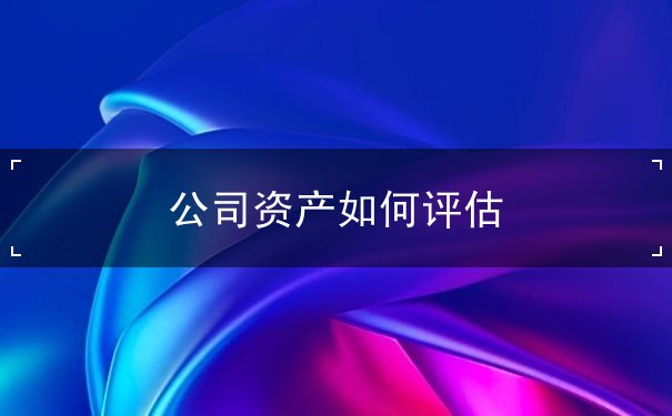 公司資產(chǎn)如何評估
