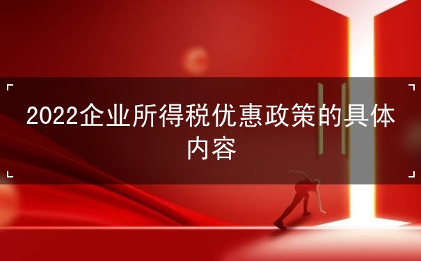 2022企業(yè)所得稅優(yōu)惠政策有哪些