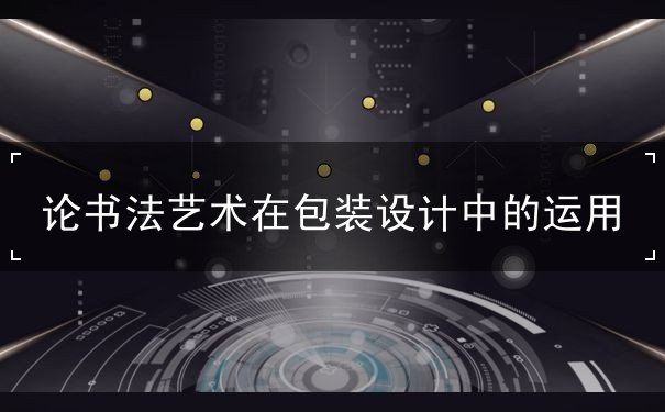 論書法藝術(shù)在包裝設(shè)計(jì)中的運(yùn)用