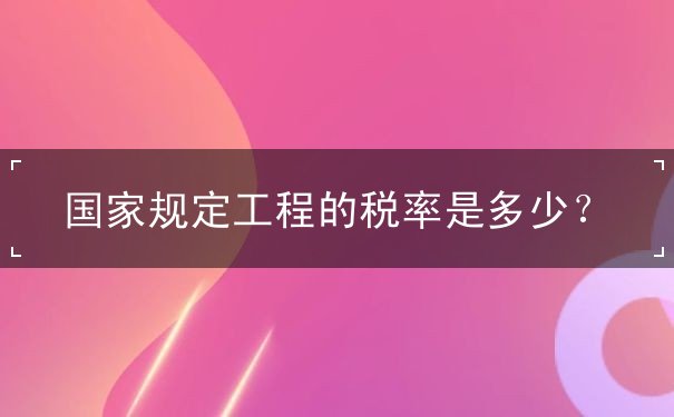 國家規(guī)定工程的稅率是多少