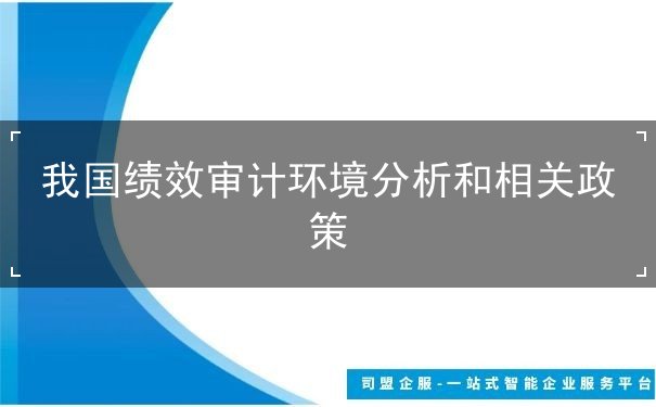 我國(guó)績(jī)效審計(jì)環(huán)境分析和相關(guān)政策