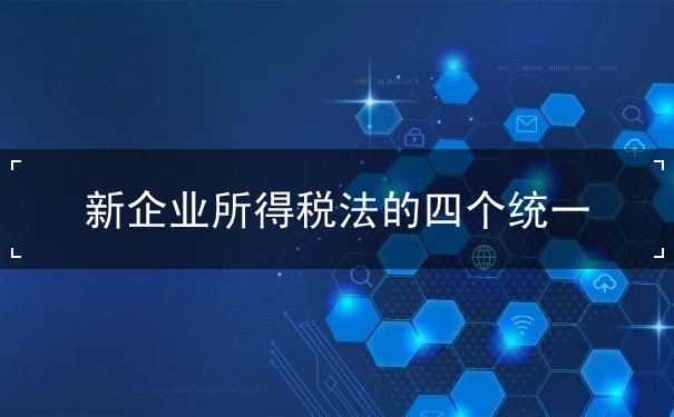 新企業(yè)所得稅法的四個統(tǒng)一
