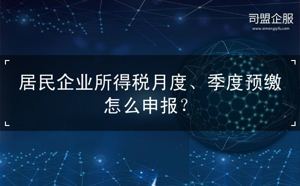 居民企業(yè)所得稅月度、季度預(yù)繳怎么申報(bào)