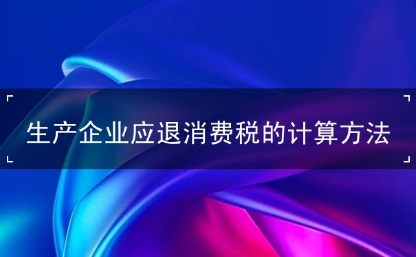 生產(chǎn)企業(yè)應退消費稅的計算方法
