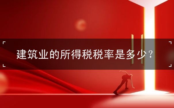 建筑業(yè)的所得稅稅率是多少