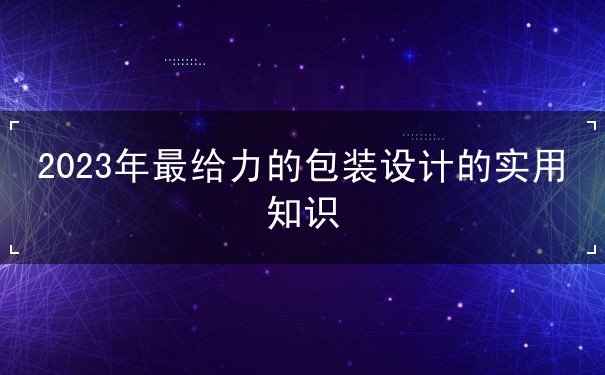 2023年最給力的包裝設(shè)計(jì)的實(shí)用知識(shí)