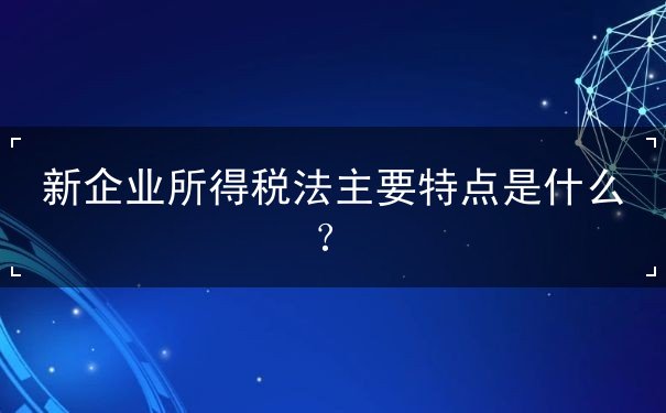 新企業(yè)所得稅法主要特點