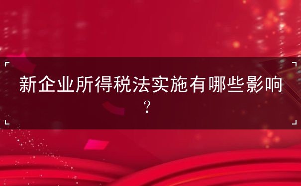新企業(yè)所得稅法實(shí)施有哪些影響