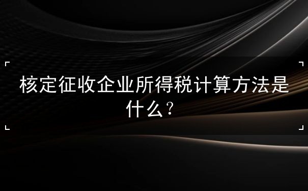 核定征收企業(yè)所得稅計(jì)算方法