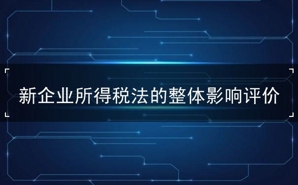 新企業(yè)所得稅法的整體影響評價