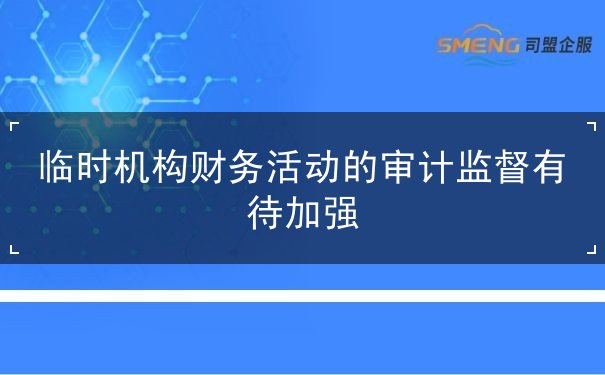 臨時(shí)機(jī)構(gòu)財(cái)務(wù)活動(dòng)的審計(jì)監(jiān)督有待加強(qiáng)