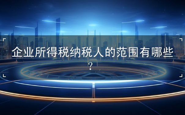 企業(yè)所得稅納稅人的范圍