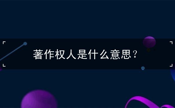 著作權(quán)人是什么意思