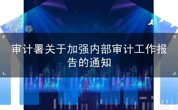 通知,加強,關于,轉(zhuǎn)發(fā),國務院,審計,機構,內(nèi)審,部門,企業(yè)