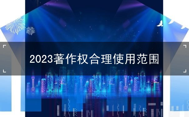 2023著作權(quán)合理使用范圍