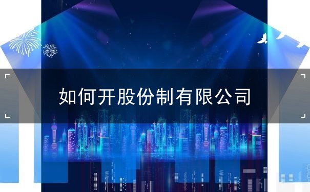 如何開(kāi)股份制有限公司