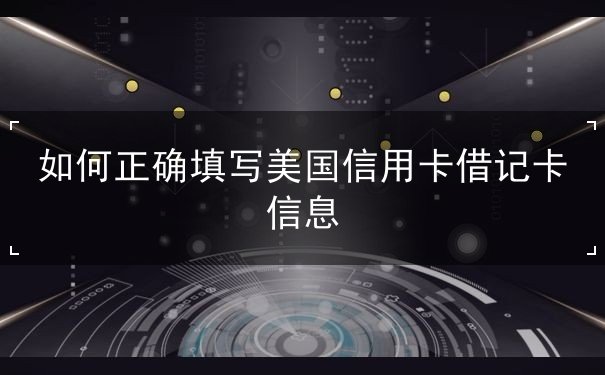 如何正確填寫美國信用卡借記卡信息
